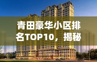 青田豪華小區(qū)排名TOP10，揭秘繁華背后的尊貴居所