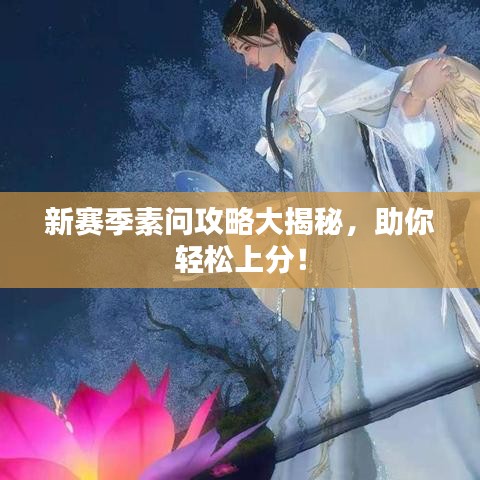 新賽季素問攻略大揭秘，助你輕松上分！