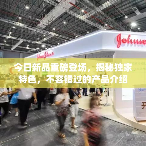 今日新品重磅登場，揭秘獨家特色，不容錯過的產(chǎn)品介紹