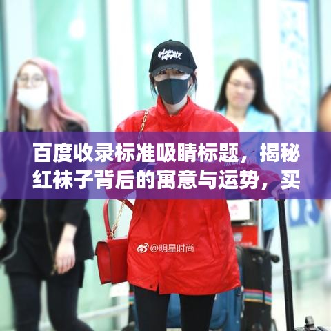 百度收錄標準吸睛標題，揭秘紅襪子背后的寓意與運勢，買紅襪子真的好嗎？