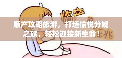 順產(chǎn)攻略旅游，打造愉悅分娩之旅，輕松迎接新生命！