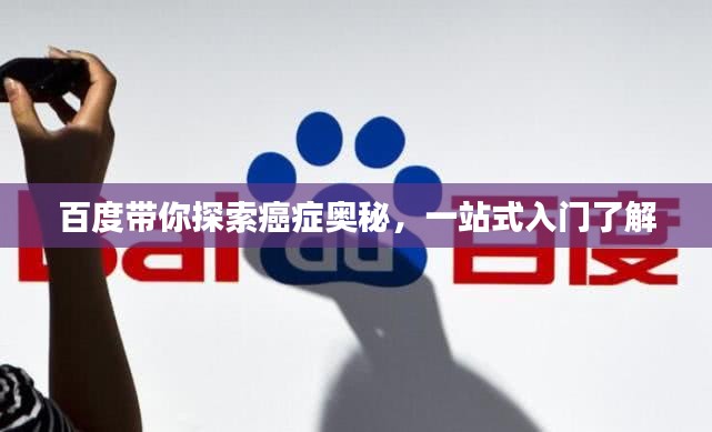 百度帶你探索癌癥奧秘，一站式入門了解