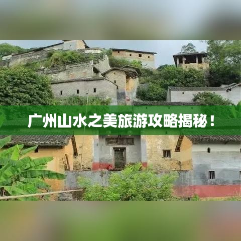 廣州山水之美旅游攻略揭秘！