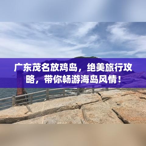 廣東茂名放雞島，絕美旅行攻略，帶你暢游海島風(fēng)情！