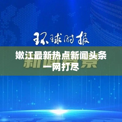 嫩江最新熱點(diǎn)新聞?lì)^條一網(wǎng)打盡