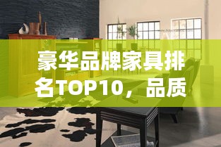 豪華品牌家具排名TOP10，品質(zhì)之選，生活品味升級