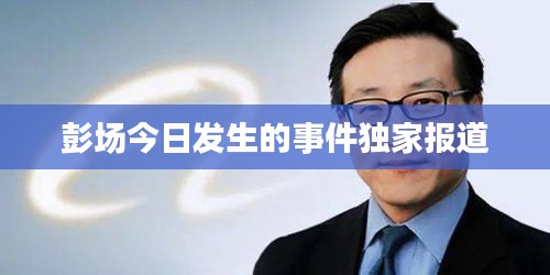 彭場(chǎng)今日發(fā)生的事件獨(dú)家報(bào)道
