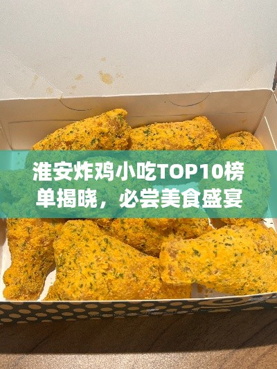 淮安炸雞小吃TOP10榜單揭曉，必嘗美食盛宴不容錯過！