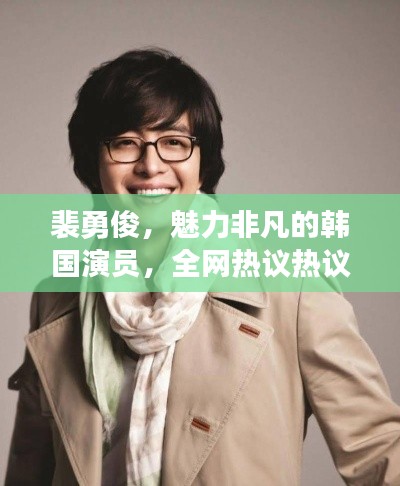 裴勇俊，魅力非凡的韓國演員，全網(wǎng)熱議熱議熱議！