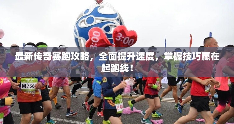 最新傳奇賽跑攻略，全面提升速度，掌握技巧贏在起跑線！