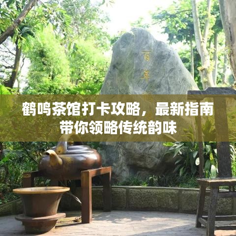 鶴鳴茶館打卡攻略，最新指南帶你領(lǐng)略傳統(tǒng)韻味