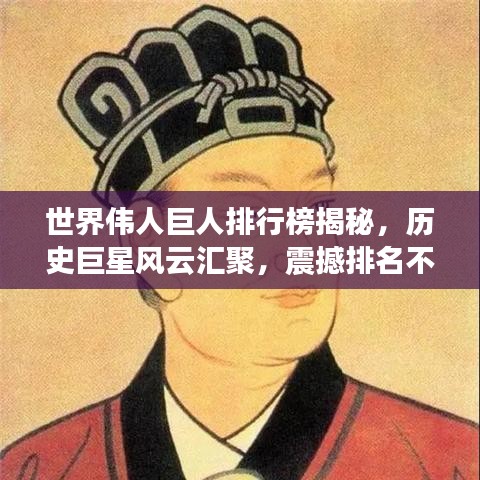 世界偉人巨人排行榜揭秘，歷史巨星風(fēng)云匯聚，震撼排名不容錯過！