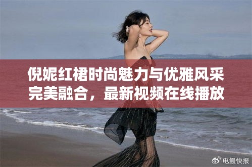 倪妮紅裙時尚魅力與優(yōu)雅風(fēng)采完美融合，最新視頻在線播放