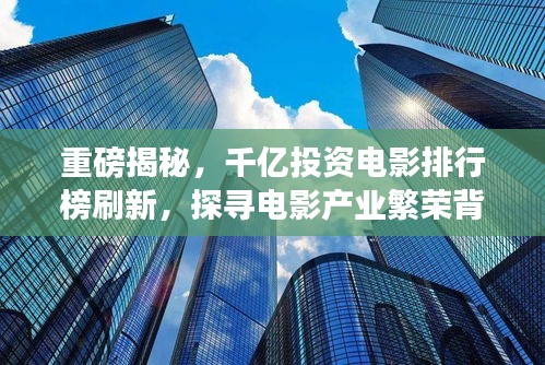 重磅揭秘，千億投資電影排行榜刷新，探尋電影產(chǎn)業(yè)繁榮背后的變遷故事
